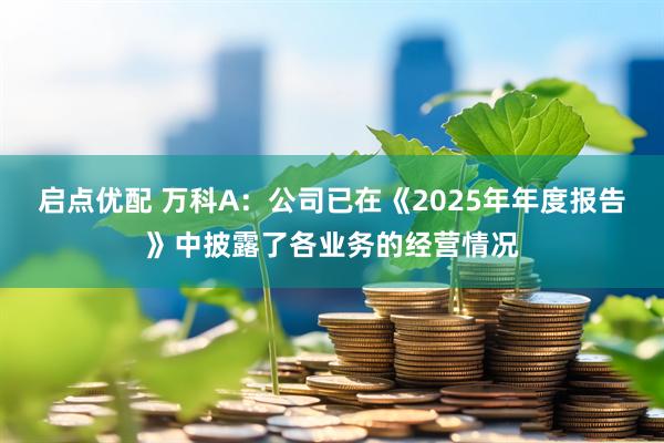 启点优配 万科A：公司已在《2025年年度报告》中披露了各业务的经营情况