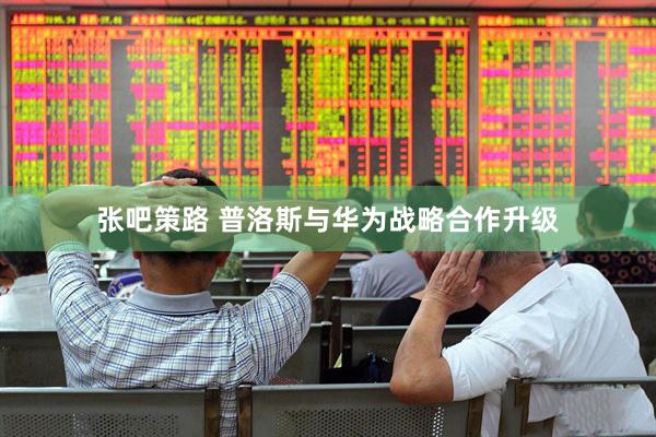 张吧策路 普洛斯与华为战略合作升级