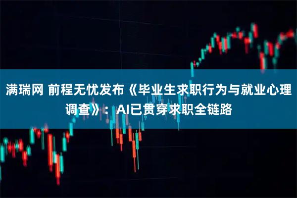 满瑞网 前程无忧发布《毕业生求职行为与就业心理调查》：AI已贯穿求职全链路